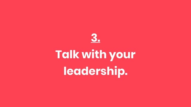 3.
Talk with your
leadership.

