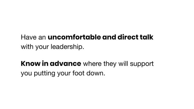 Have an uncomfortable and direct talk
with your leadership. 

Know in advance where they will support
you putting your foot down.

