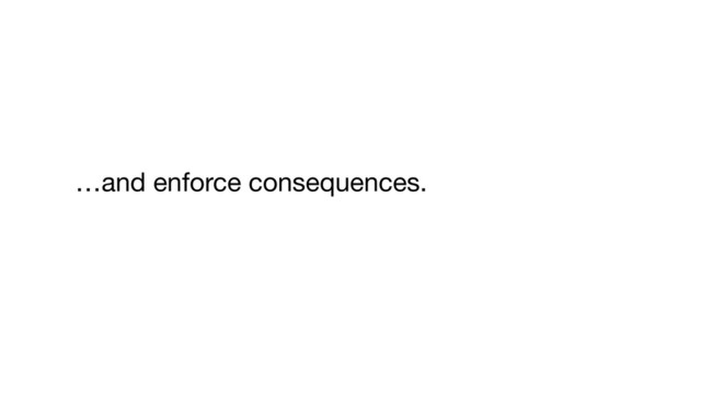 …and enforce consequences.

