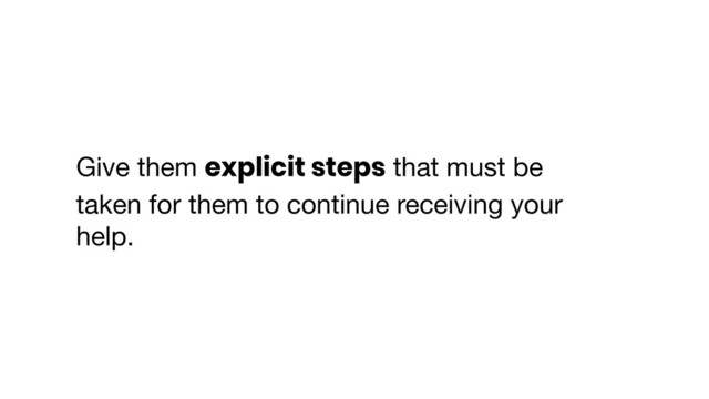 Give them explicit steps that must be
taken for them to continue receiving your
help.
