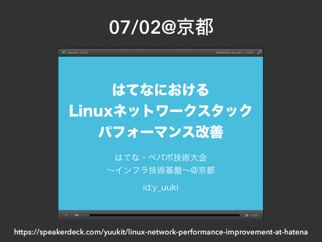07/02@ژ౎
https://speakerdeck.com/yuukit/linux-network-performance-improvement-at-hatena
