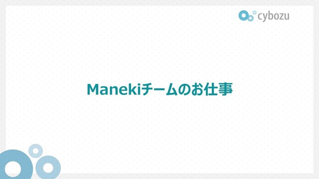 Manekiチームのお仕事
