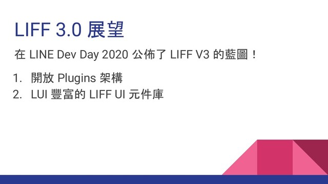 在 LINE Dev Day 2020 公佈了 LIFF V3 的藍圖！
1. 開放 Plugins 架構
2. LUI 豐富的 LIFF UI 元件庫
LIFF 3.0 展望
