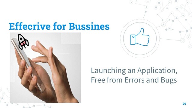Effecrive for Bussines
Launching an Application,
Free from Errors and Bugs
20
