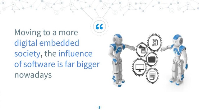 “
Moving to a more
digital embedded
society, the influence
of software is far bigger
nowadays
5
