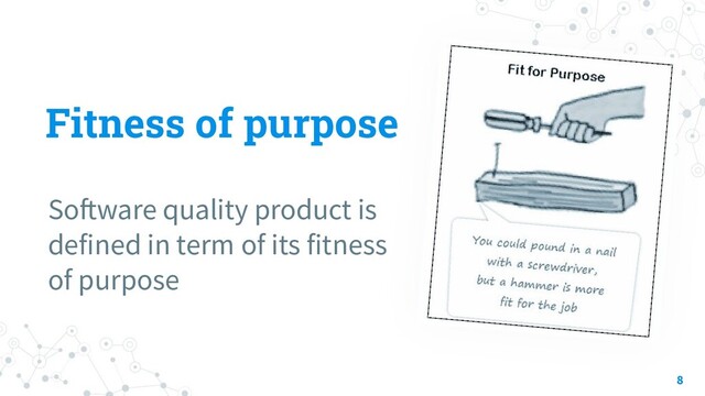 Fitness of purpose
Software quality product is
defined in term of its fitness
of purpose
8
