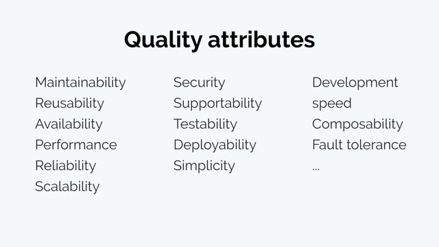 Quality attributes
Maintainability
Reusability
Availability
Performance
Reliability
Scalability
Security
Supportability
Testability
Deployability
Simplicity
Development
speed
Composability
Fault tolerance
...
