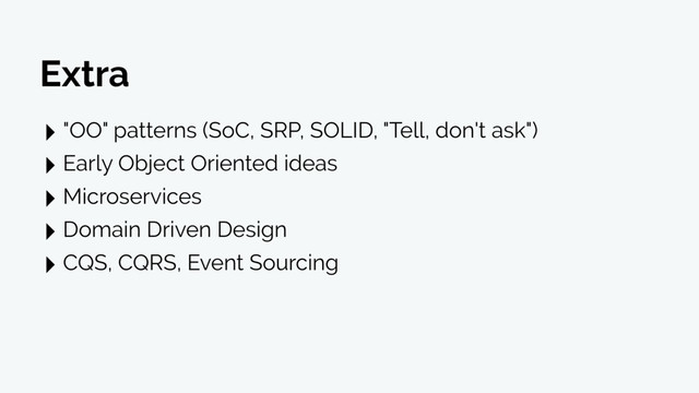 ‣ "OO" patterns (SoC, SRP, SOLID, "Tell, don't ask")
‣ Early Object Oriented ideas
‣ Microservices
‣ Domain Driven Design
‣ CQS, CQRS, Event Sourcing
Extra
