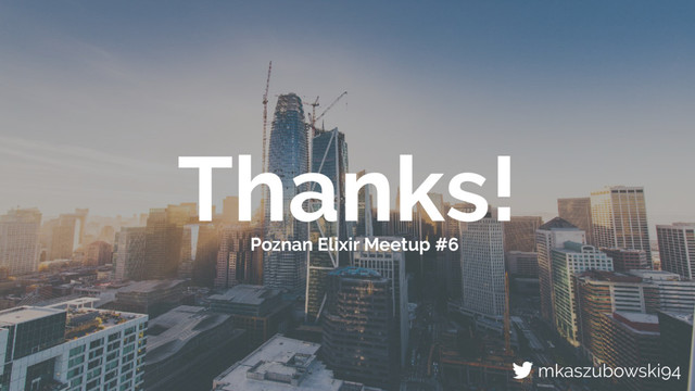 Thanks!
Poznan Elixir Meetup #6
mkaszubowski94
