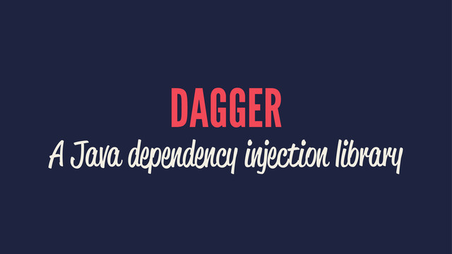 DAGGER
A Java dependency injection library
