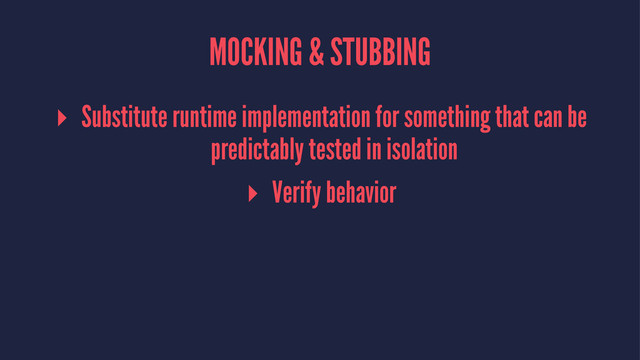 MOCKING & STUBBING
▸ Substitute runtime implementation for something that can be
predictably tested in isolation
▸ Verify behavior
