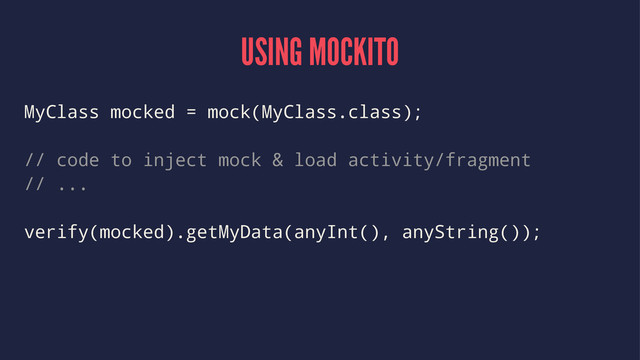 USING MOCKITO
MyClass mocked = mock(MyClass.class);
// code to inject mock & load activity/fragment
// ...
verify(mocked).getMyData(anyInt(), anyString());
