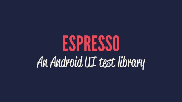 ESPRESSO
An Android UI test library
