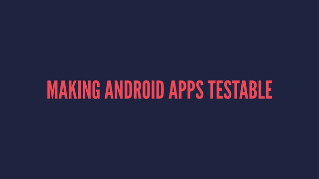 MAKING ANDROID APPS TESTABLE
