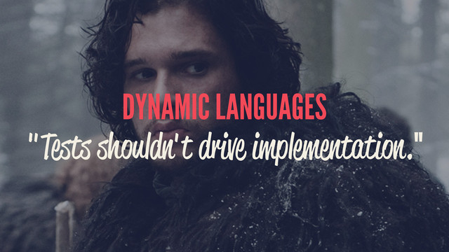 DYNAMIC LANGUAGES
"Tests shouldn't drive implementation."
