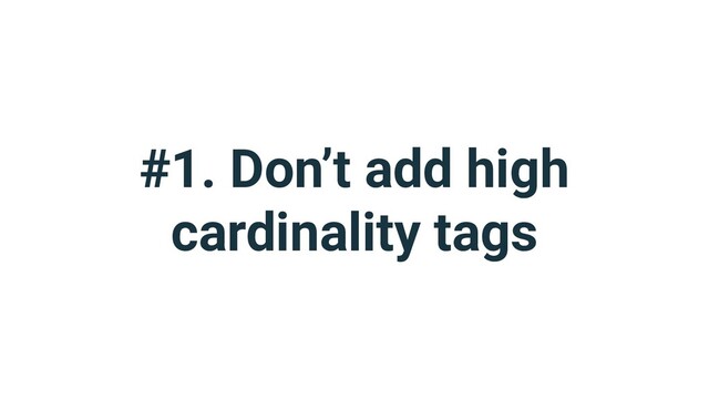 #1. Don’t add high
cardinality tags
