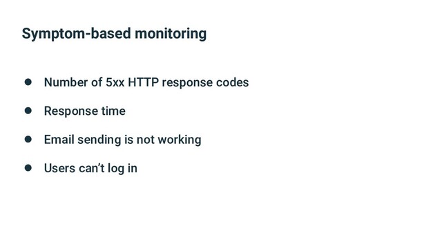 Symptom-based monitoring
● Number of 5xx HTTP response codes
● Response time
● Email sending is not working
● Users can’t log in
