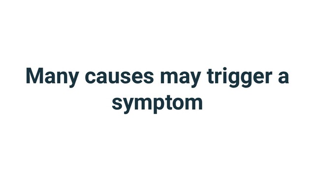 Many causes may trigger a
symptom
