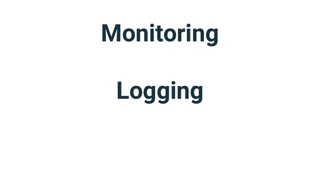 Monitoring
Logging
