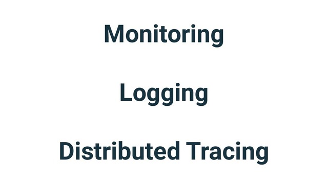 Monitoring
Logging
Distributed Tracing
