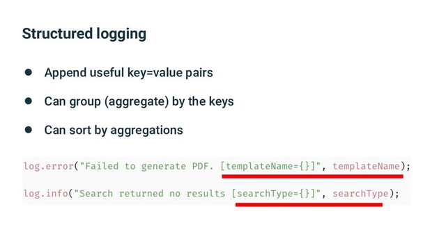 Structured logging
● Append useful key=value pairs
● Can group (aggregate) by the keys
● Can sort by aggregations

