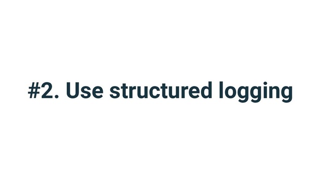 #2. Use structured logging
