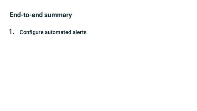 End-to-end summary
1. Conﬁgure automated alerts
