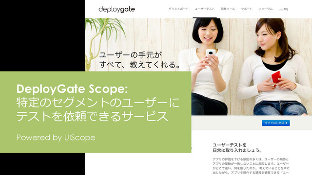 DeployGate Scope:
特定のセグメントのユーザーに
テストを依頼できるサービス
Powered by UIScope
