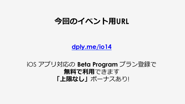 今回のイベント⽤用URL
dply.me/io14
iOS アプリ対応の  Beta Program プラン登録で
無料料で利利⽤用できます
「上限なし」ボーナスあり!
