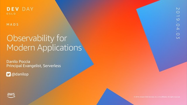 © 2019, Amazon Web Services, Inc. or its affiliates. All rights reserved.
O S L O
2 0 1 9 . 0 4 . 0 3
Observability for
Modern Applications
Danilo Poccia
Principal Evangelist, Serverless
@danilop
M A D 5
