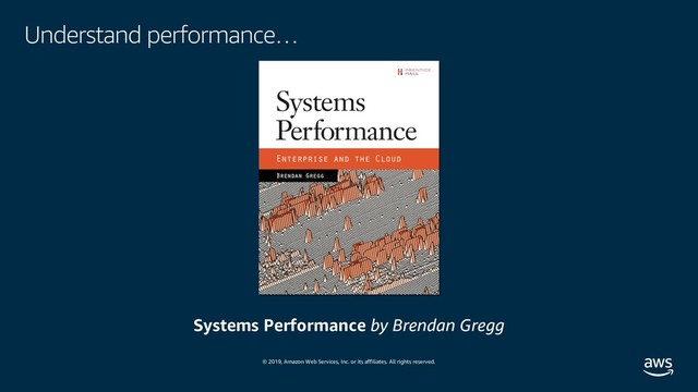 © 2019, Amazon Web Services, Inc. or its affiliates. All rights reserved.
Understand performance…
Systems Performance by Brendan Gregg
