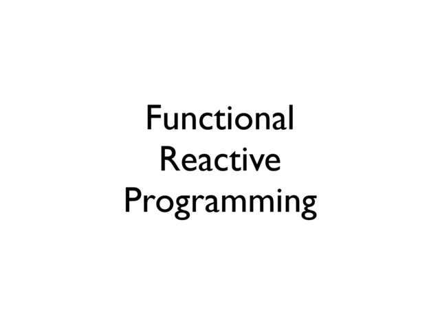 Functional
Reactive
Programming
