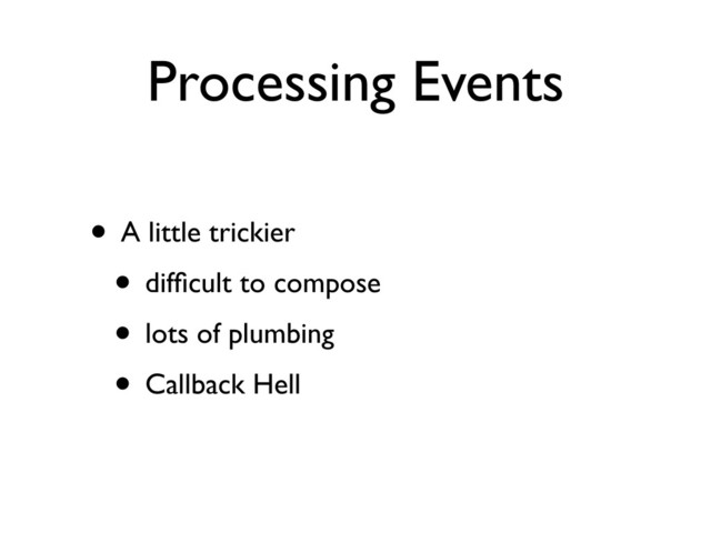 Processing Events
• A little trickier
• difﬁcult to compose
• lots of plumbing
• Callback Hell

