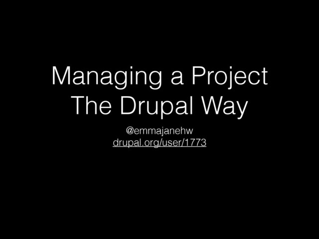 Managing a Project
The Drupal Way
@emmajanehw
drupal.org/user/1773
