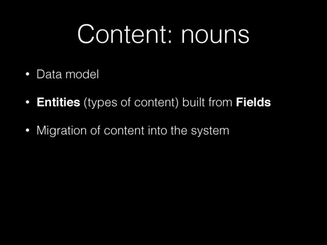 Content: nouns
• Data model
• Entities (types of content) built from Fields
• Migration of content into the system
