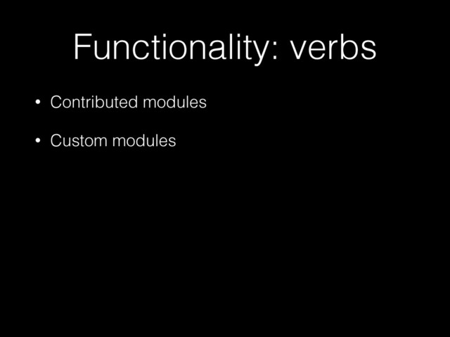 Functionality: verbs
• Contributed modules
• Custom modules
