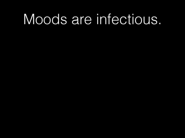 Moods are infectious.

