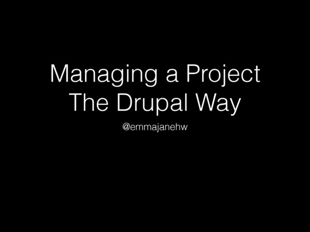 Managing a Project
The Drupal Way
@emmajanehw
