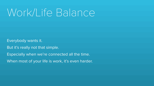 Work/Life Balance
Everybody wants it.
But it’s really not that simple.
Especially when we’re connected all the time.
When most of your life is work, it’s even harder.
