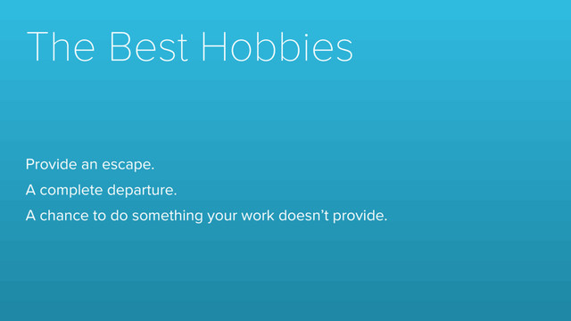 The Best Hobbies
Provide an escape.
A complete departure.
A chance to do something your work doesn’t provide.
