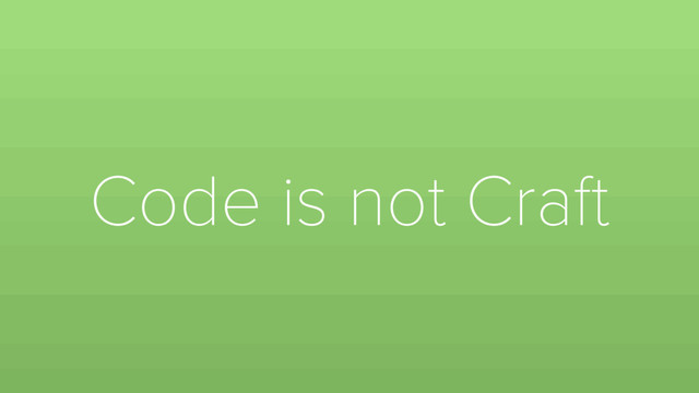 Code is not Craft
