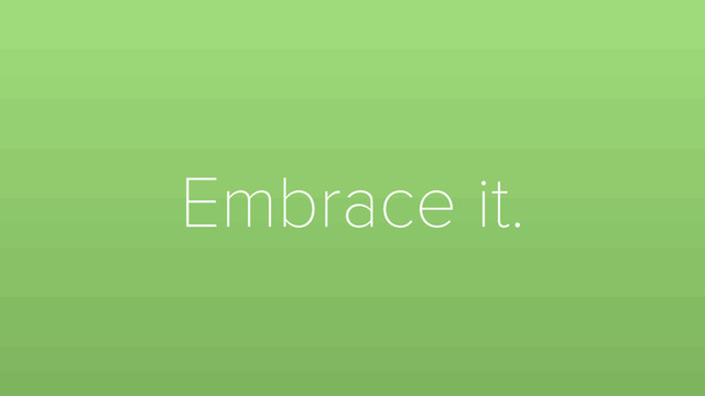 Embrace it.
