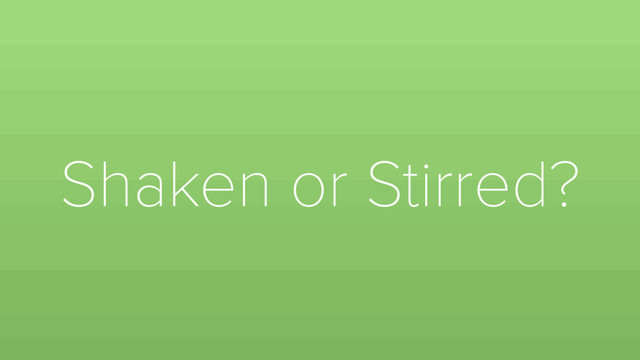Shaken or Stirred?
