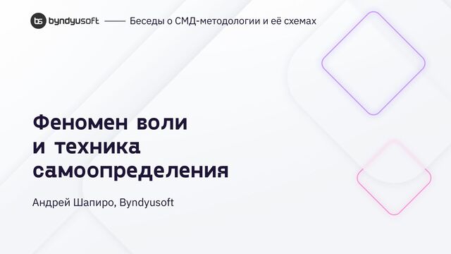 Феномен воли
и техника
самоопределения
Андрей Шапиро, Byndyusoft
⎯⎯ Беседы о СМД-методологии и её схемах
