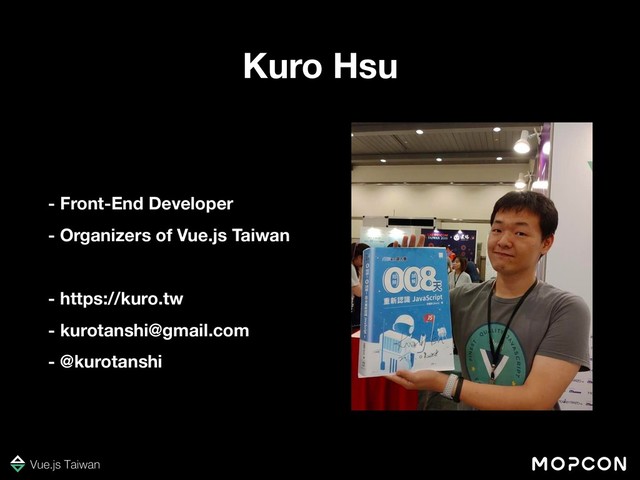 Kuro Hsu
- Front-End Developer
- Organizers of Vue.js Taiwan
- https://kuro.tw
- kurotanshi@gmail.com
- @kurotanshi
