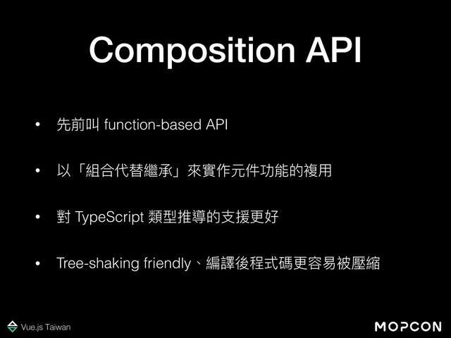 !
Composition API
• 先前叫 function-based API
• 以「組合代替繼承」來來實作元件功能的複⽤用
• 對 TypeScript 類型推導的⽀支援更更好
• Tree-shaking friendly、編譯後程式碼更更容易易被壓縮
