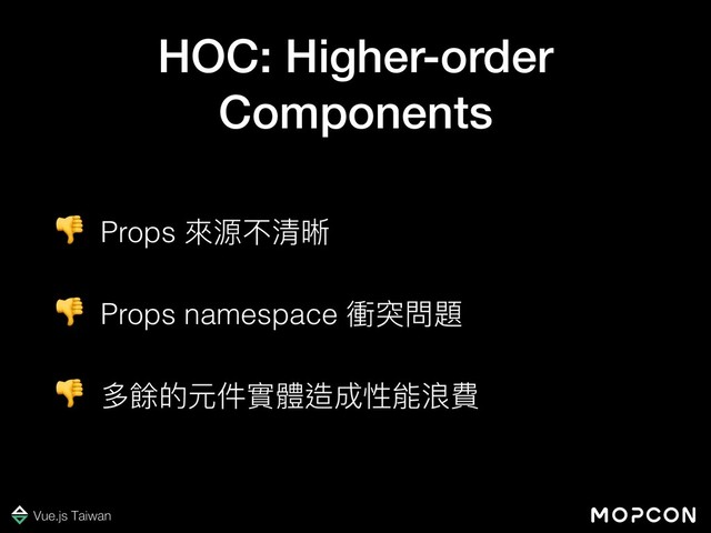  Props 來來源不清晰
 Props namespace 衝突問題
 多餘的元件實體造成性能浪費
HOC: Higher-order
Components
