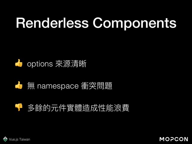Renderless Components
 options 來來源清晰
 無 namespace 衝突問題
 多餘的元件實體造成性能浪費
