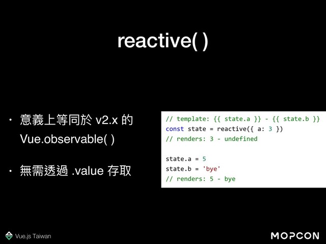 reactive( )
• 意義上等同於 v2.x 的
Vue.observable( )
• 無需透過 .value 存取
