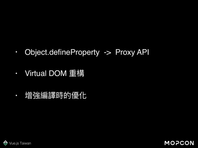 • Object.deﬁneProperty -> Proxy API
• Virtual DOM 重構
• 增強編譯時的優化
